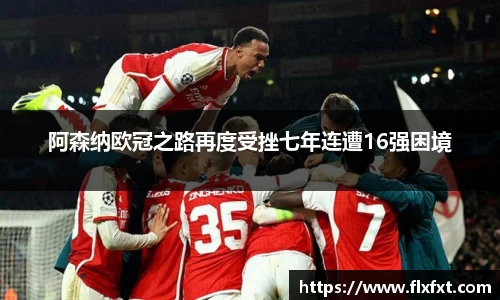 阿森纳欧冠之路再度受挫七年连遭16强困境